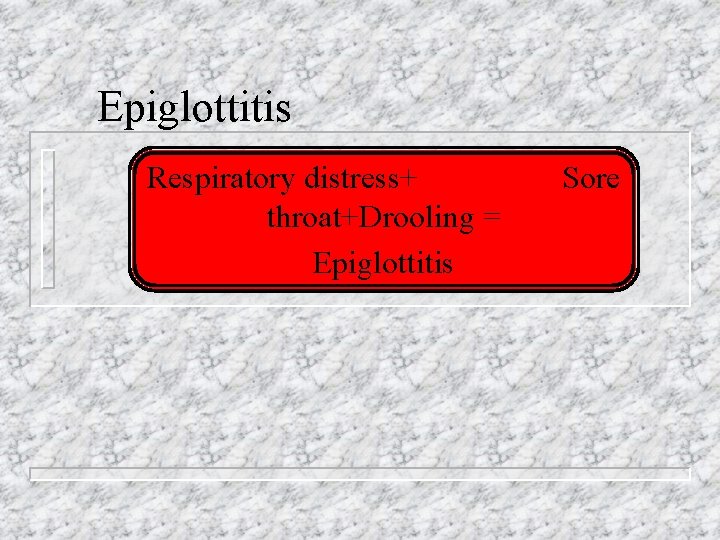 Epiglottitis Respiratory distress+ throat+Drooling = Epiglottitis Sore 