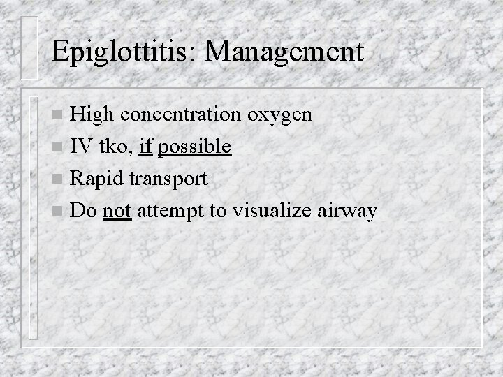 Epiglottitis: Management High concentration oxygen n IV tko, if possible n Rapid transport n