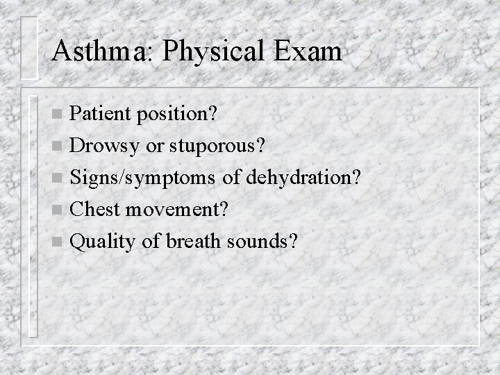 Asthma: Physical Exam Patient position? n Drowsy or stuporous? n Signs/symptoms of dehydration? n