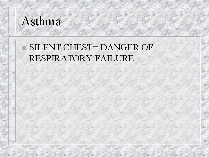 Asthma n SILENT CHEST= DANGER OF RESPIRATORY FAILURE 