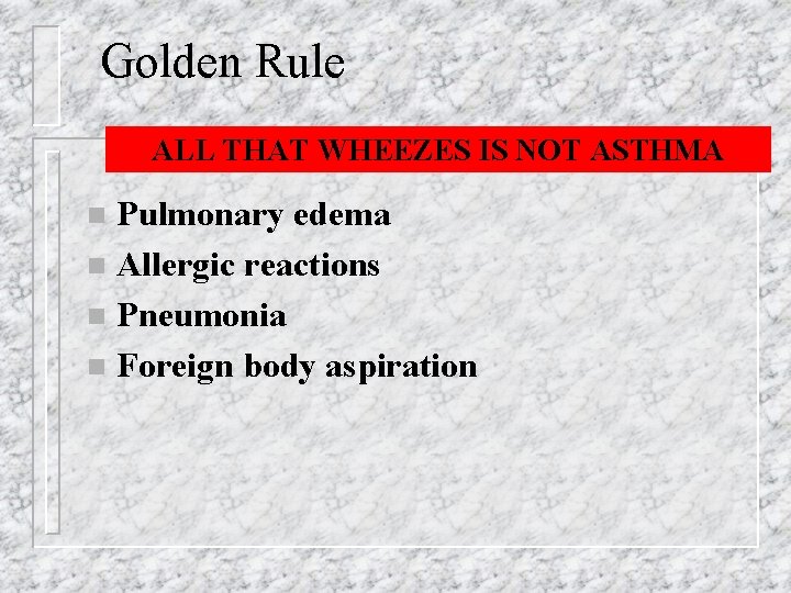 Golden Rule ALL THAT WHEEZES IS NOT ASTHMA Pulmonary edema n Allergic reactions n