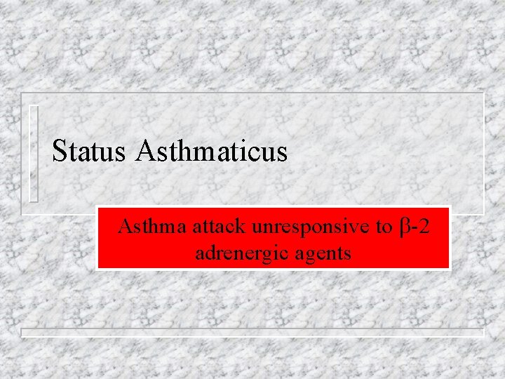 Status Asthmaticus Asthma attack unresponsive to -2 adrenergic agents 