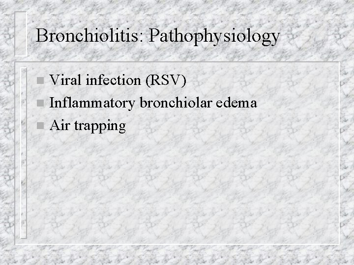 Bronchiolitis: Pathophysiology Viral infection (RSV) n Inflammatory bronchiolar edema n Air trapping n 