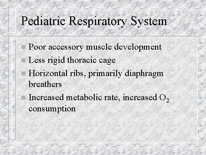 Pediatric Respiratory System Poor accessory muscle development n Less rigid thoracic cage n Horizontal