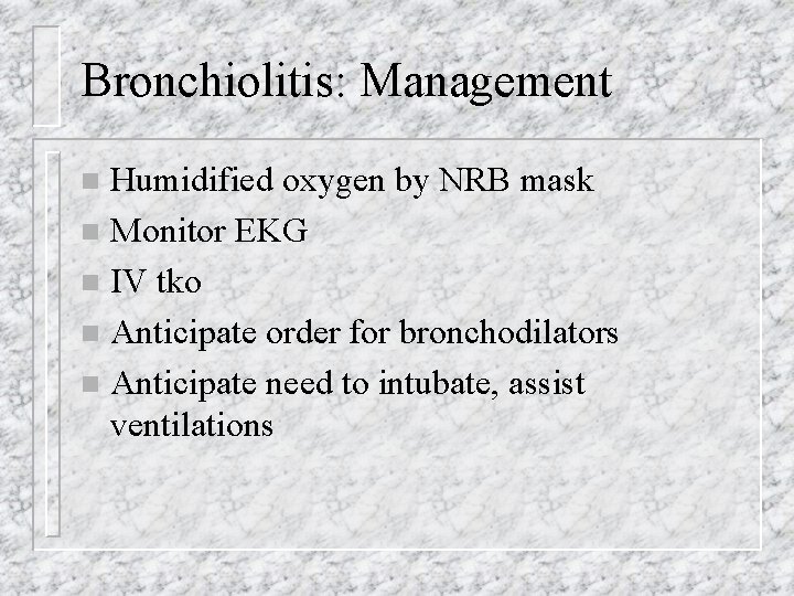 Bronchiolitis: Management Humidified oxygen by NRB mask n Monitor EKG n IV tko n