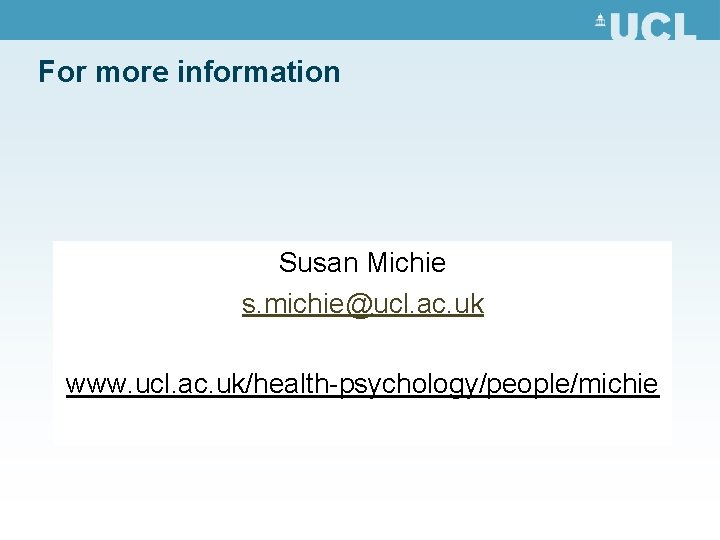 For more information Susan Michie s. michie@ucl. ac. uk www. ucl. ac. uk/health-psychology/people/michie For more information Susan Michie s. michie@ucl. ac. uk www. ucl. ac. uk/health-psychology/people/michie