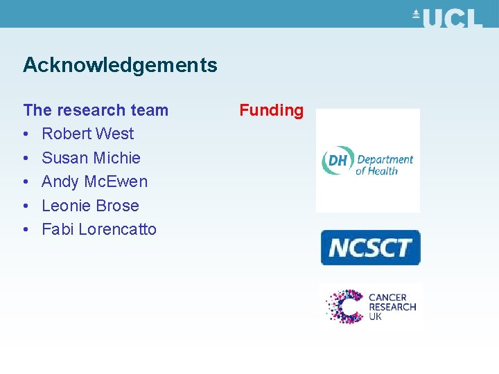 Acknowledgements The research team • Robert West • Susan Michie • Andy Mc. Ewen Acknowledgements The research team • Robert West • Susan Michie • Andy Mc. Ewen