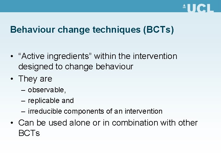 Behaviour change techniques (BCTs) • “Active ingredients” within the intervention designed to change behaviour Behaviour change techniques (BCTs) • “Active ingredients” within the intervention designed to change behaviour