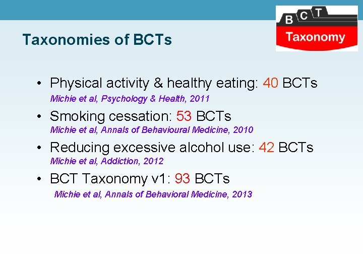 Taxonomies of BCTs • Physical activity & healthy eating: 40 BCTs Michie et al, Taxonomies of BCTs • Physical activity & healthy eating: 40 BCTs Michie et al,