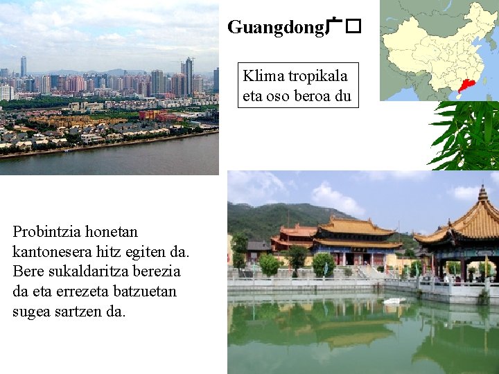 Guangdong广� Klima tropikala eta oso beroa du Probintzia honetan kantonesera hitz egiten da. Bere