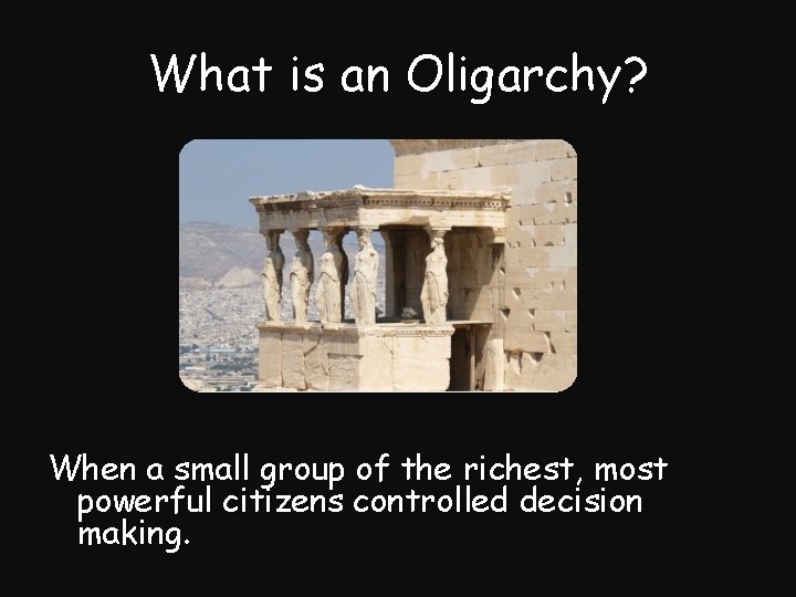 What is an Oligarchy? When a small group of the richest, most powerful citizens