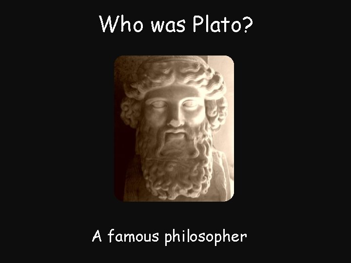 Who was Plato? A famous philosopher 