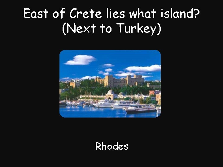 East of Crete lies what island? (Next to Turkey) Rhodes 