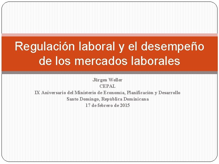 Regulación laboral y el desempeño de los mercados laborales Jürgen Weller CEPAL IX Aniversario