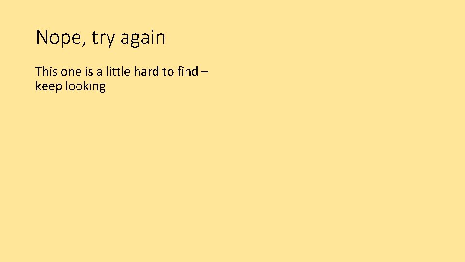 Nope, try again This one is a little hard to find – keep looking