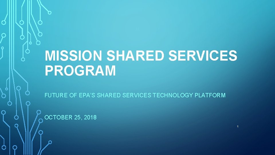 MISSION SHARED SERVICES PROGRAM FUTURE OF EPA’S SHARED SERVICES TECHNOLOGY PLATFORM OCTOBER 25, 2018