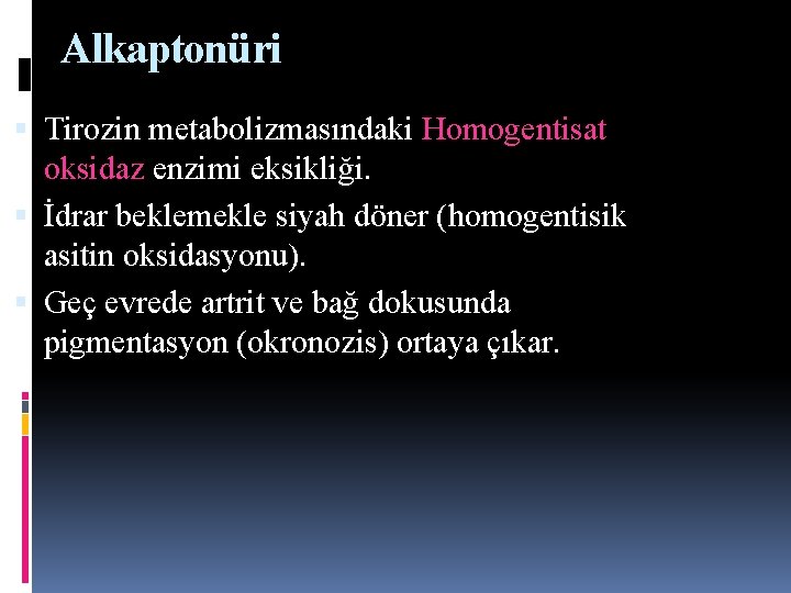 Alkaptonüri Tirozin metabolizmasındaki Homogentisat oksidaz enzimi eksikliği. İdrar beklemekle siyah döner (homogentisik asitin oksidasyonu). Alkaptonüri Tirozin metabolizmasındaki Homogentisat oksidaz enzimi eksikliği. İdrar beklemekle siyah döner (homogentisik asitin oksidasyonu).