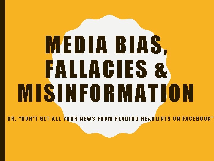 MEDIA BIAS, FALLACIES & MISINFORMATION OR, “DON’T GET ALL YOUR NEWS FROM READING HEADLINES