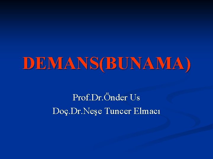 DEMANS(BUNAMA) Prof. Dr. Önder Us Doç. Dr. Neşe Tuncer Elmacı 