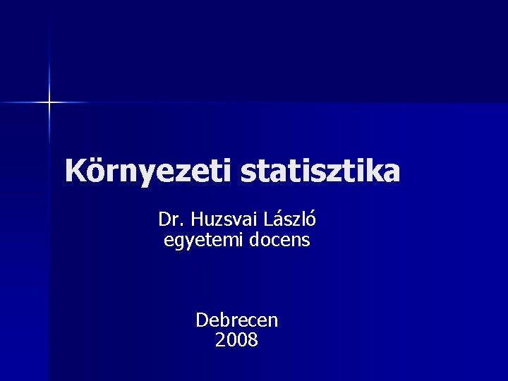 Környezeti statisztika Dr. Huzsvai László egyetemi docens Debrecen 2008 