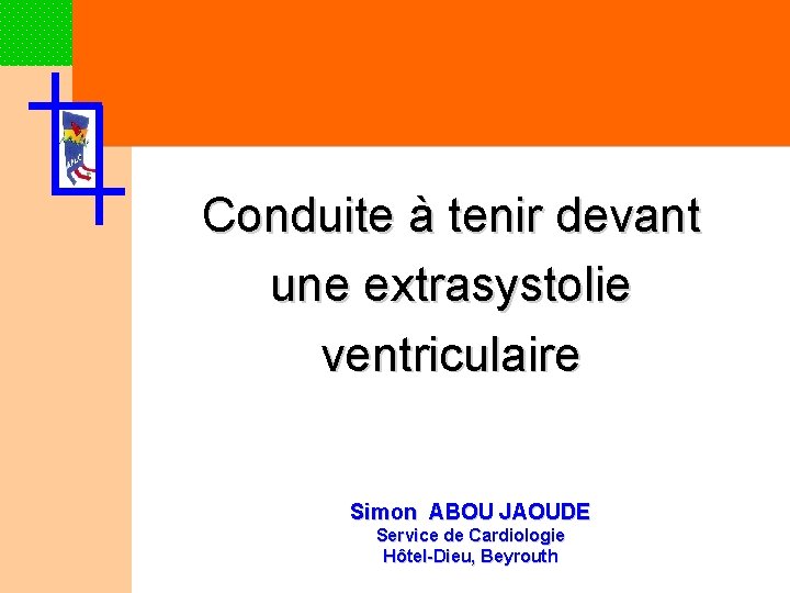 Conduite à tenir devant une extrasystolie ventriculaire Simon ABOU JAOUDE Service de Cardiologie Hôtel-Dieu,