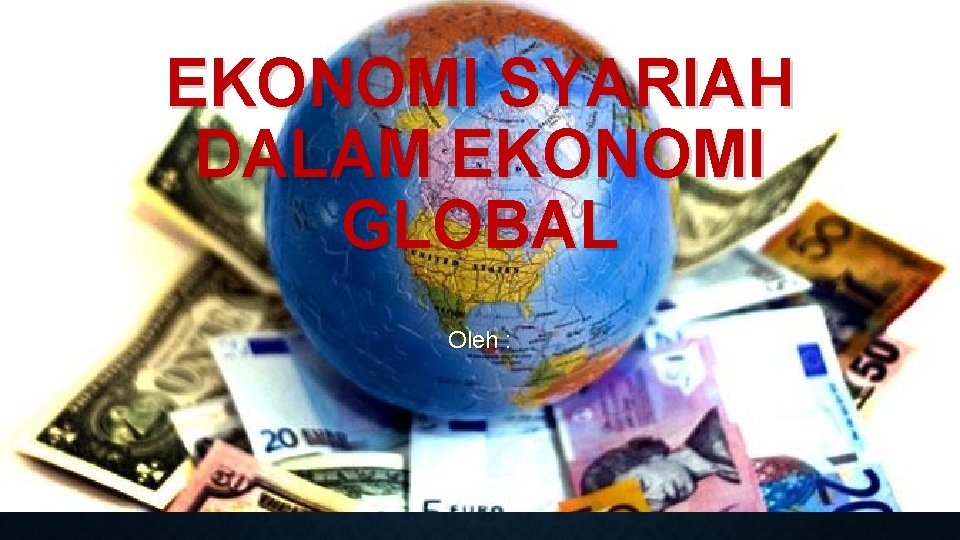 EKONOMI SYARIAH DALAM EKONOMI GLOBAL Oleh : 