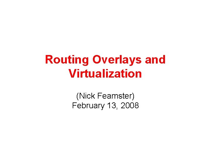 Routing Overlays and Virtualization (Nick Feamster) February 13, 2008 