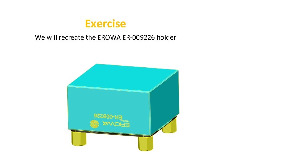 Exercise We will recreate the EROWA ER-009226 holder 