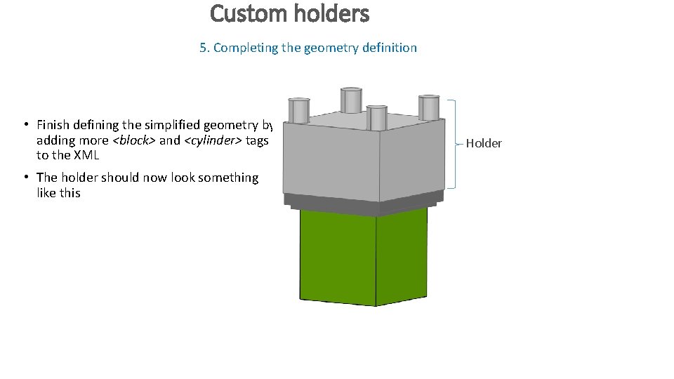 Custom holders 5. Completing the geometry definition • Finish defining the simplified geometry by