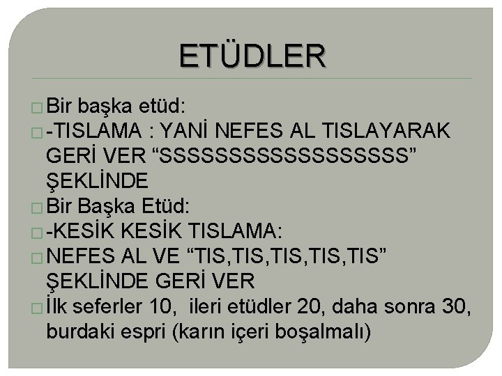 ETÜDLER � Bir başka etüd: � -TISLAMA : YANİ NEFES AL TISLAYARAK GERİ VER