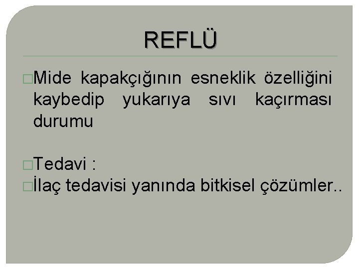 REFLÜ �Mide kapakçığının esneklik özelliğini kaybedip yukarıya sıvı kaçırması durumu �Tedavi : �İlaç tedavisi