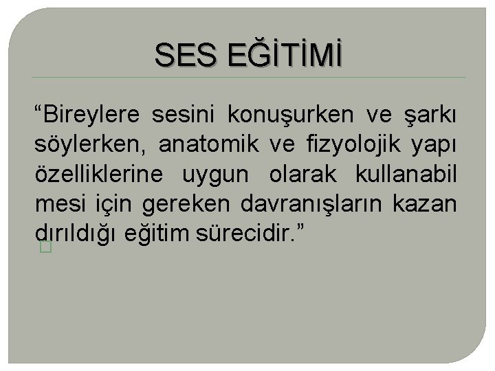 SES EĞİTİMİ “Bireylere sesini konuşurken ve şarkı söylerken, anatomik ve fizyolojik yapı özelliklerine uygun