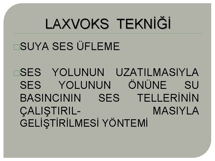 LAXVOKS TEKNİĞİ �SUYA SES ÜFLEME �SES YOLUNUN UZATILMASIYLA SES YOLUNUN ÖNÜNE SU BASINCININ SES