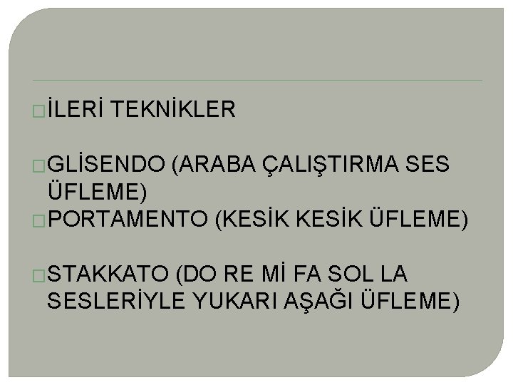 �İLERİ TEKNİKLER �GLİSENDO (ARABA ÇALIŞTIRMA SES ÜFLEME) �PORTAMENTO (KESİK ÜFLEME) �STAKKATO (DO RE Mİ