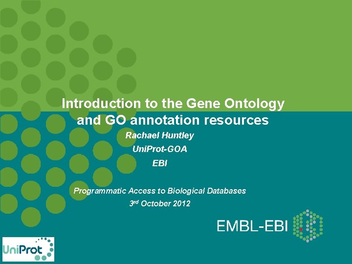 Introduction to the Gene Ontology and GO annotation resources Rachael Huntley Uni. Prot-GOA EBI Introduction to the Gene Ontology and GO annotation resources Rachael Huntley Uni. Prot-GOA EBI