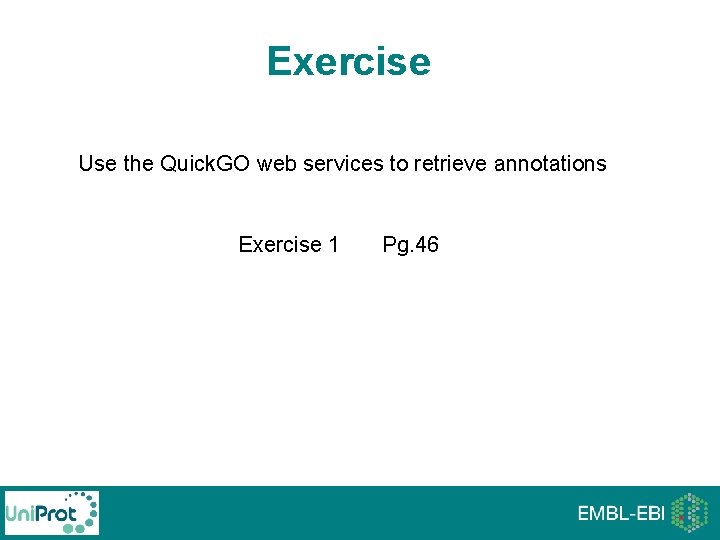 Exercise Use the Quick. GO web services to retrieve annotations Exercise 1 Pg. 46 Exercise Use the Quick. GO web services to retrieve annotations Exercise 1 Pg. 46