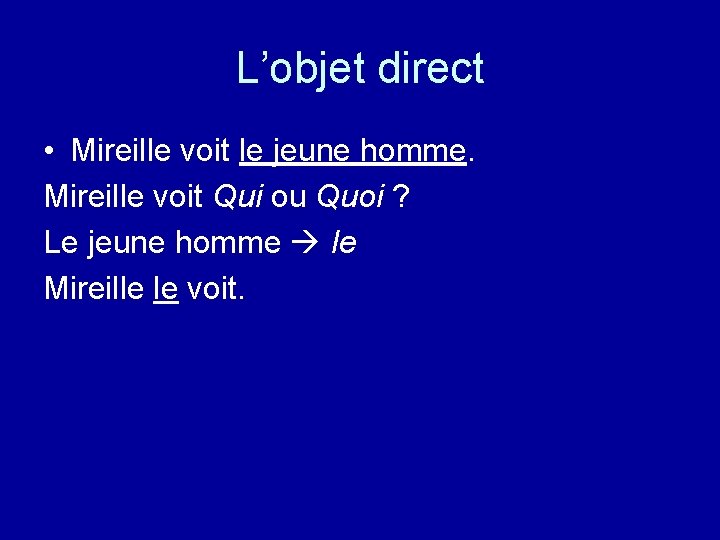 L’objet direct • Mireille voit le jeune homme. Mireille voit Qui ou Quoi ?