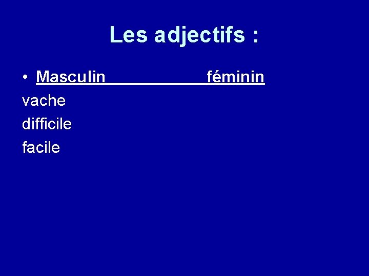 Les adjectifs : • Masculin vache difficile facile féminin 