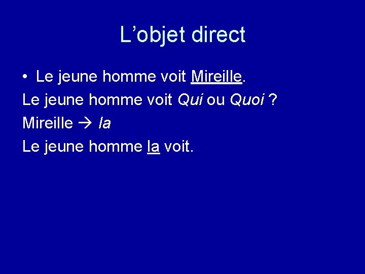 L’objet direct • Le jeune homme voit Mireille. Le jeune homme voit Qui ou