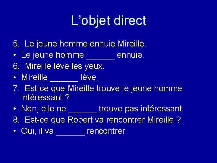 L’objet direct 5. Le jeune homme ennuie Mireille. • Le jeune homme ______ ennuie.