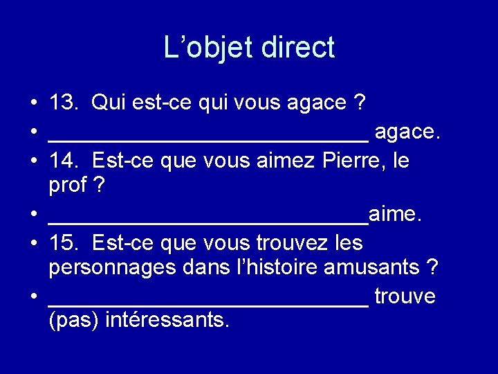 L’objet direct • 13. Qui est-ce qui vous agace ? • _____________ agace. •