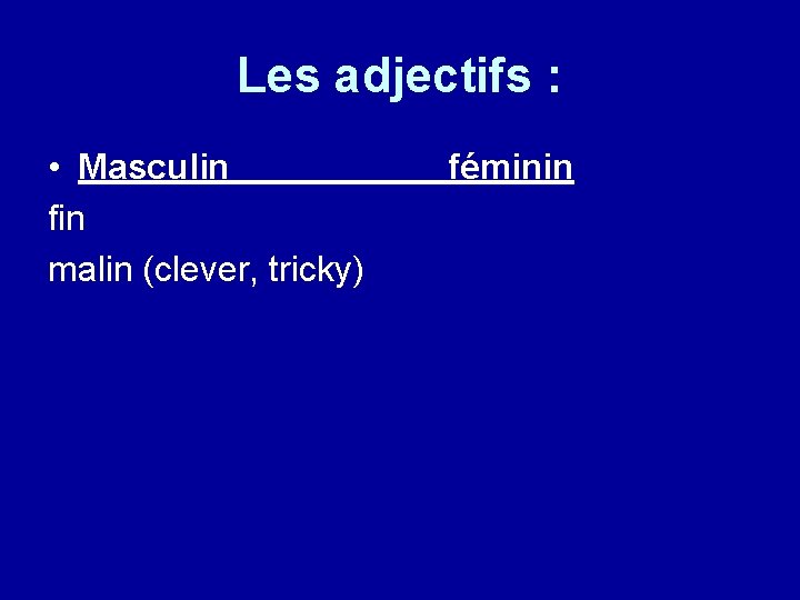 Les adjectifs : • Masculin fin malin (clever, tricky) féminin 