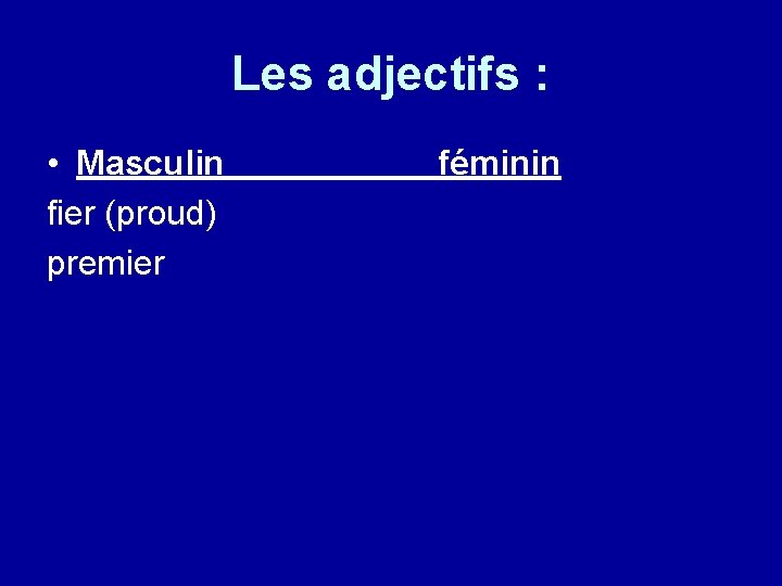Les adjectifs : • Masculin fier (proud) premier féminin 