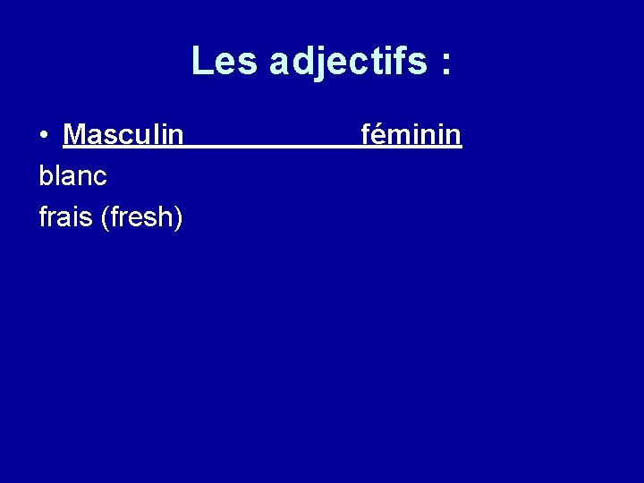 Les adjectifs : • Masculin blanc frais (fresh) féminin 