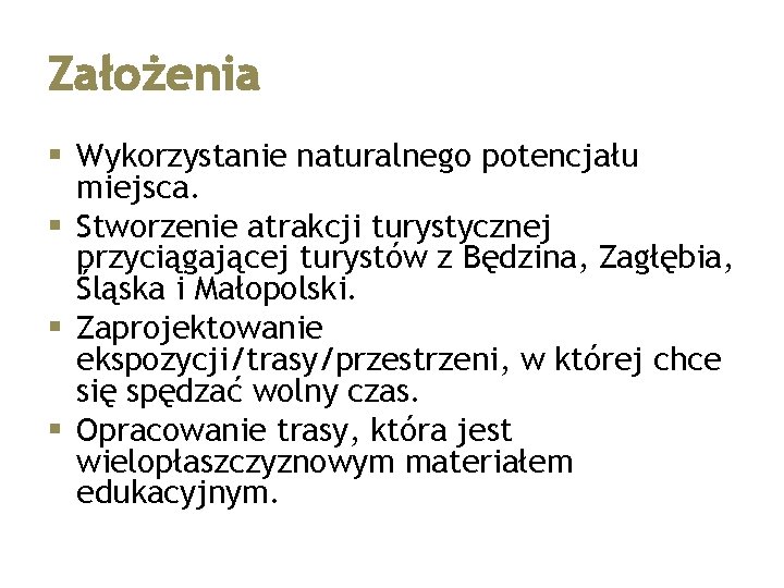 Założenia § Wykorzystanie naturalnego potencjału miejsca. § Stworzenie atrakcji turystycznej przyciągającej turystów z Będzina,