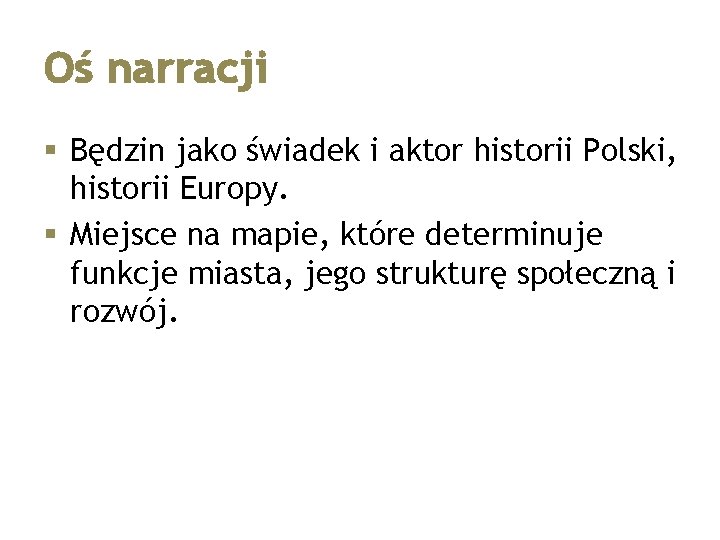 Oś narracji § Będzin jako świadek i aktor historii Polski, historii Europy. § Miejsce