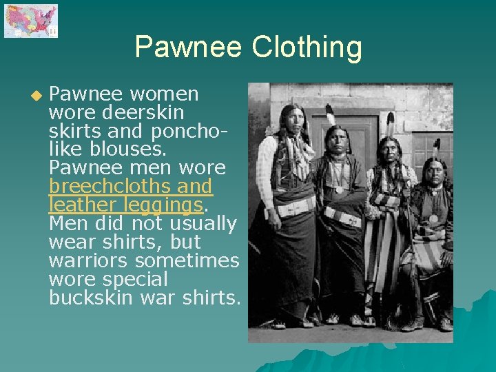 Pawnee Clothing u Pawnee women wore deerskin skirts and poncholike blouses. Pawnee men wore