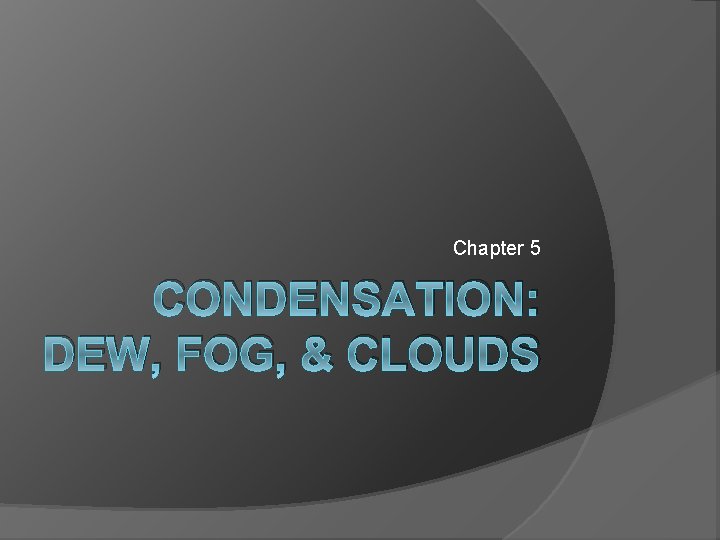 Chapter 5 CONDENSATION: DEW, FOG, & CLOUDS 