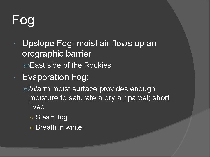 Fog Upslope Fog: moist air flows up an orographic barrier East side of the