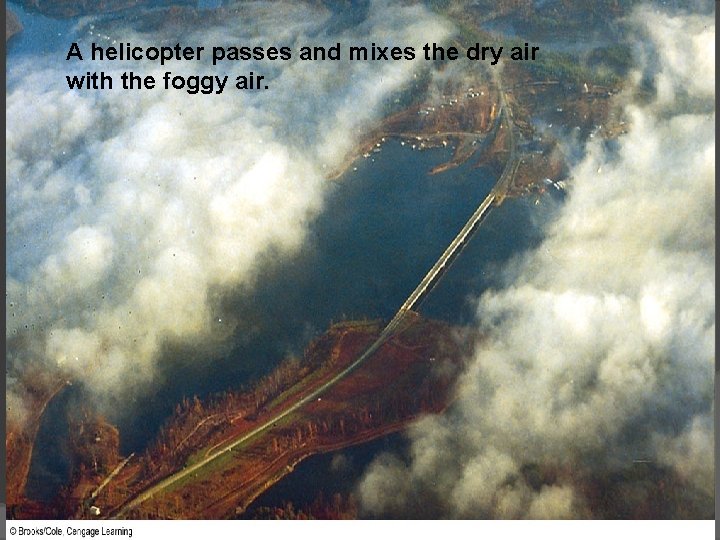 A helicopter passes and mixes the dry air with the foggy air. 